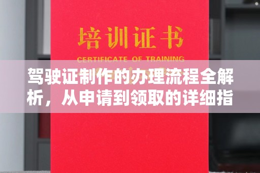 九江驾驶证制作的办理流程全解析，从申请到领取的详细指南